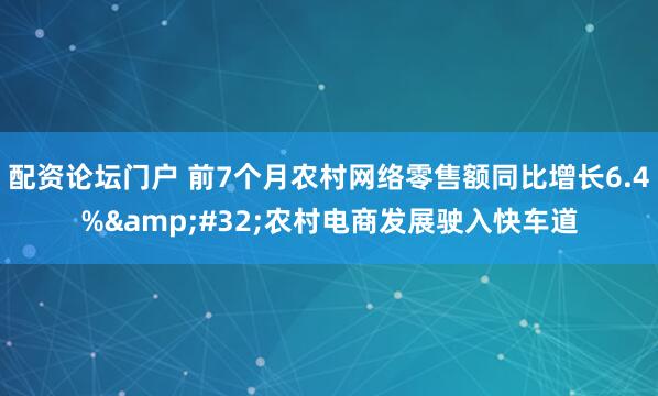 配资论坛门户 前7个月农村网络零售额同比增长6.4%&#32;农村电商发展驶入快车道