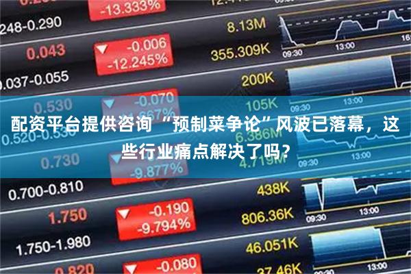 配资平台提供咨询 “预制菜争论”风波已落幕，这些行业痛点解决了吗？