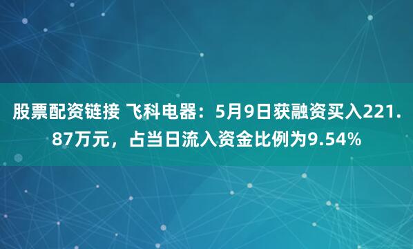 股票配资链接 飞科电器：5月9日获融资买入221.87万元，占当日流入资金比例为9.54%