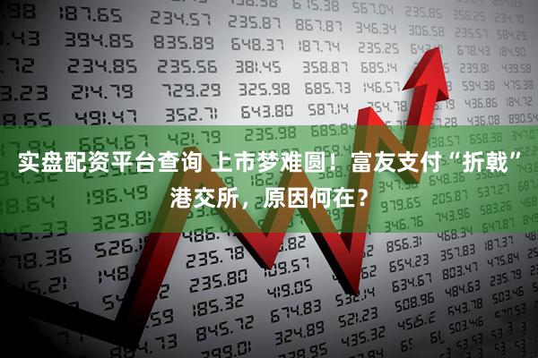 实盘配资平台查询 上市梦难圆！富友支付“折戟”港交所，原因何在？