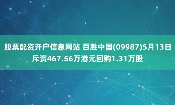 股票配资开户信息网站 百胜中国(09987)5月13日斥资467.56万港元回购1.31万股