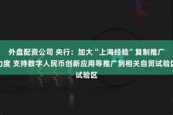 外盘配资公司 央行：加大“上海经验”复制推广力度 支持数字人民币创新应用等推广到相关自贸试验区