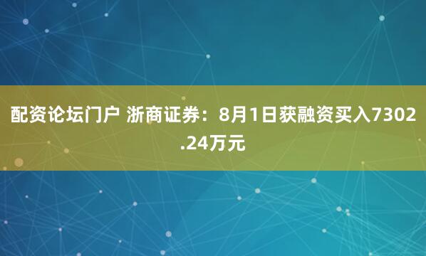 配资论坛门户 浙商证券：8月1日获融资买入7302.24万元