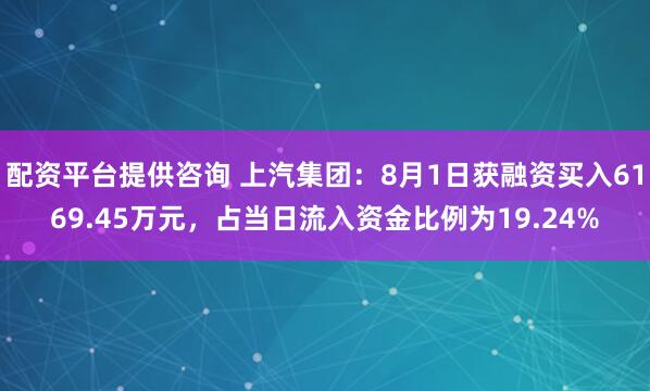 配资平台提供咨询 上汽集团：8月1日获融资买入6169.45万元，占当日流入资金比例为19.24%