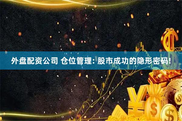 外盘配资公司 仓位管理: 股市成功的隐形密码!
