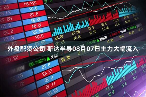 外盘配资公司 斯达半导08月07日主力大幅流入