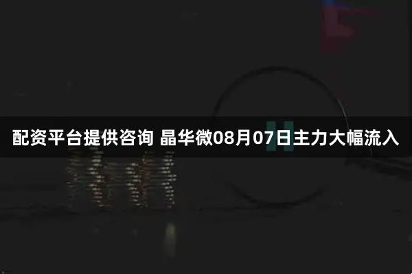 配资平台提供咨询 晶华微08月07日主力大幅流入